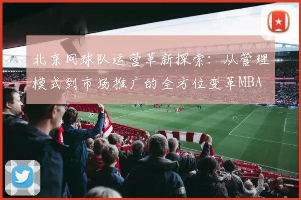 北京网球队运营革新探索：从管理模式到市场推广的全方位变革MBA