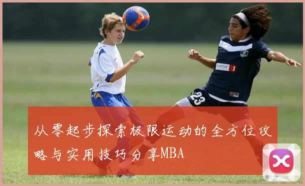 从零起步探索极限运动的全方位攻略与实用技巧分享MBA