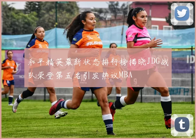 和平精英最新状态排行榜揭晓JDG战队荣登第五名引发热议MBA