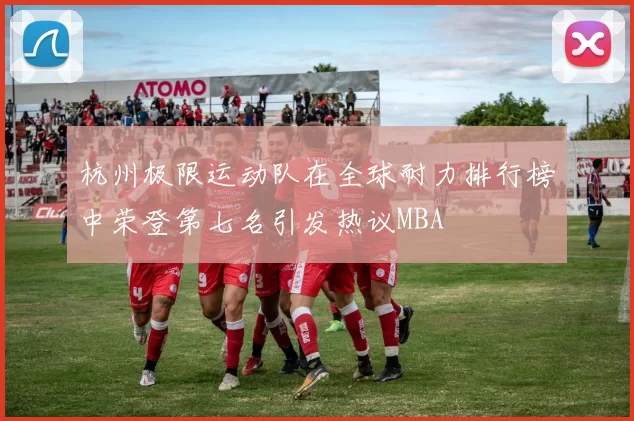 杭州极限运动队在全球耐力排行榜中荣登第七名引发热议MBA