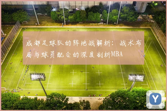成都足球队的阵地战解析：战术布局与球员配合的深度剖析MBA
