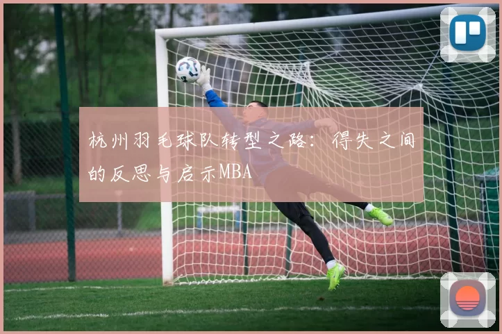 杭州羽毛球队转型之路：得失之间的反思与启示MBA