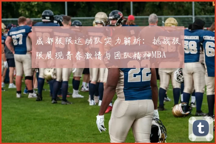 成都极限运动队实力解析：挑战极限展现青春激情与团队精神MBA