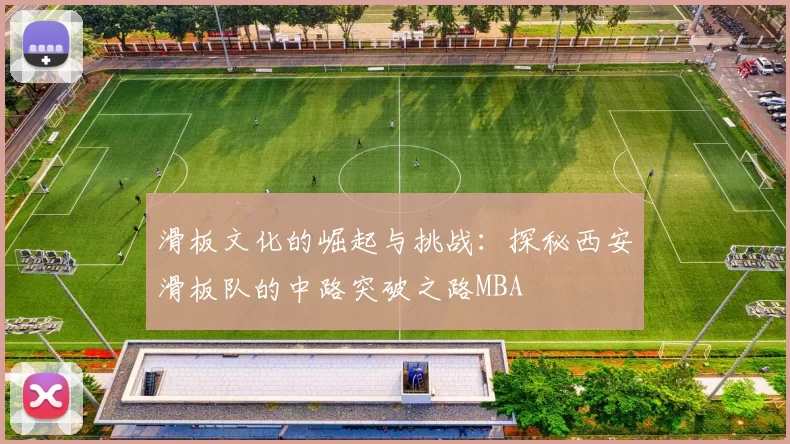 滑板文化的崛起与挑战：探秘西安滑板队的中路突破之路MBA