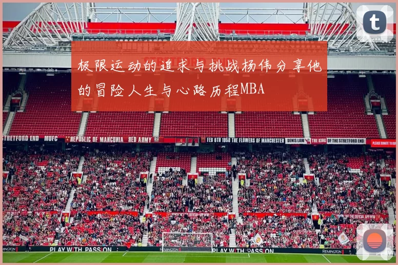 极限运动的追求与挑战杨伟分享他的冒险人生与心路历程MBA
