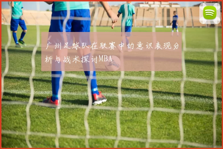广州足球队在联赛中的意识表现分析与战术探讨MBA