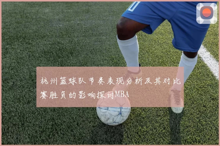 杭州篮球队节奏表现分析及其对比赛胜负的影响探讨MBA