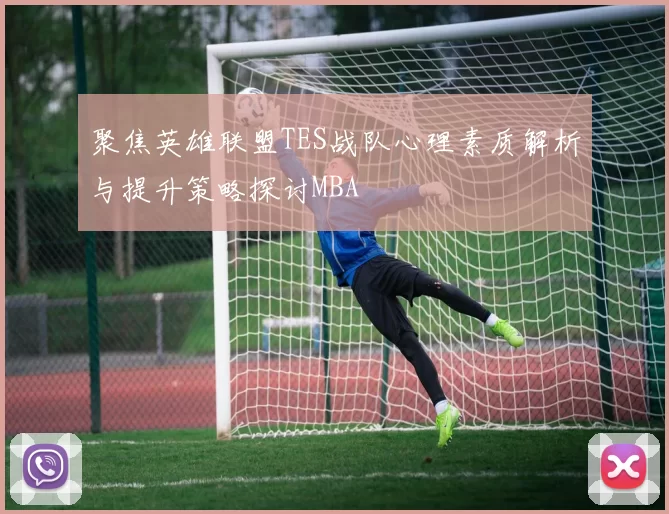 聚焦英雄联盟TES战队心理素质解析与提升策略探讨MBA