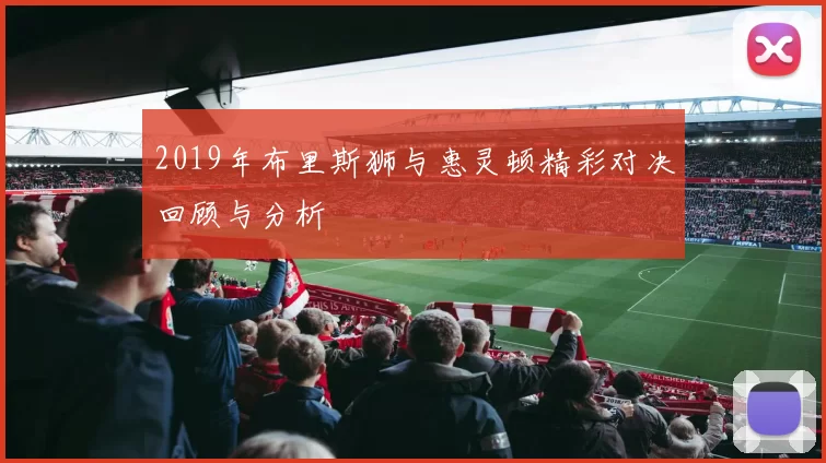 2019年布里斯狮与惠灵顿精彩对决回顾与分析