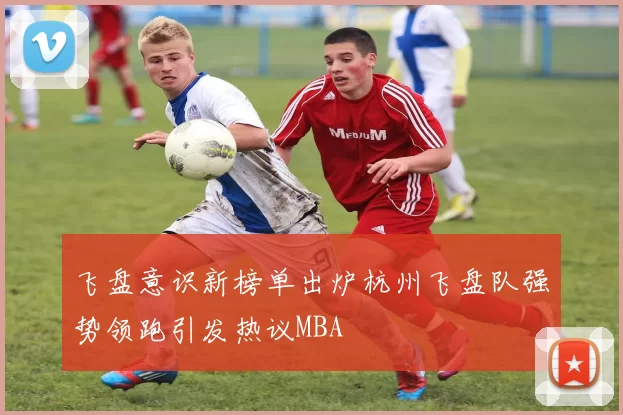 飞盘意识新榜单出炉杭州飞盘队强势领跑引发热议MBA