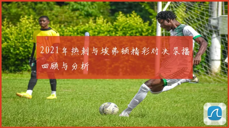 2021年热刺与埃弗顿精彩对决录播回顾与分析