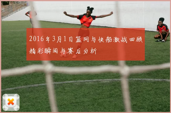 2016年3月1日篮网与快船激战回顾精彩瞬间与赛后分析