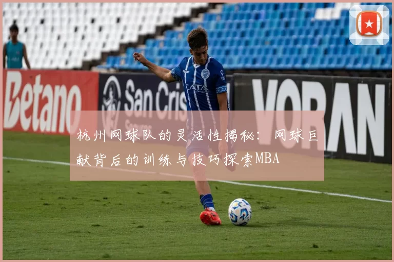 杭州网球队的灵活性揭秘：网球巨献背后的训练与技巧探索MBA