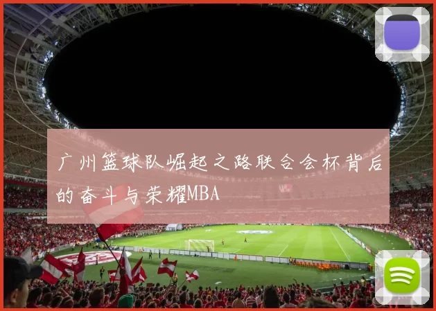广州篮球队崛起之路联合会杯背后的奋斗与荣耀MBA