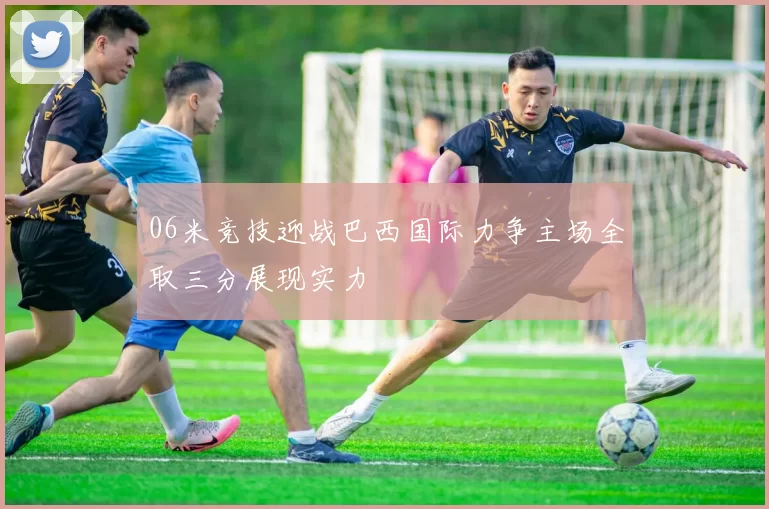 06米竞技迎战巴西国际力争主场全取三分展现实力