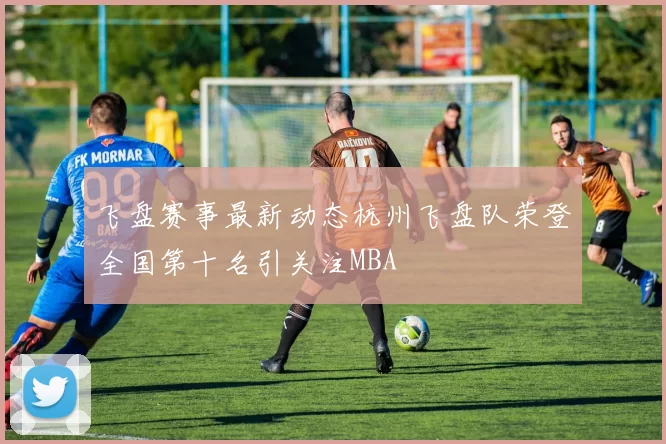 飞盘赛事最新动态杭州飞盘队荣登全国第十名引关注MBA