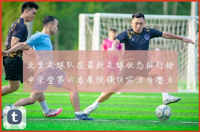 北京足球队在最新足球状态排行榜中荣登第六名展现强劲实力与潜力MBA